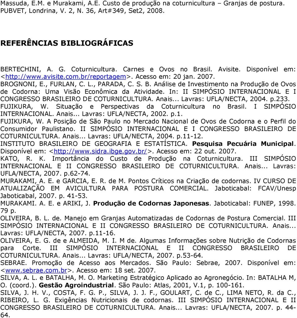 .. Lavras: UFLA/NECTA, 2004. p.233. FUJIKURA, W. Situação e Perspectivas da Coturnicultura no Brasil. I SIMPÓSIO INTERNACIONAL. Anais... Lavras: UFLA/NECTA, 2002. p.1. FUJIKURA, W. A Posição de São Paulo no Mercado Nacional de Ovos de Codorna e o Perfil do Consumidor Paulistano.