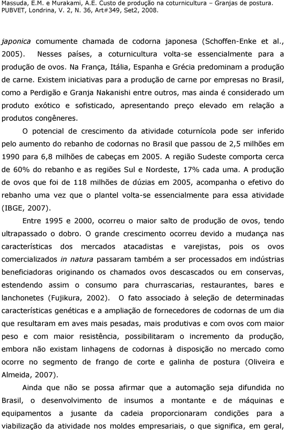 Existem iniciativas para a produção de carne por empresas no Brasil, como a Perdigão e Granja Nakanishi entre outros, mas ainda é considerado um produto exótico e sofisticado, apresentando preço