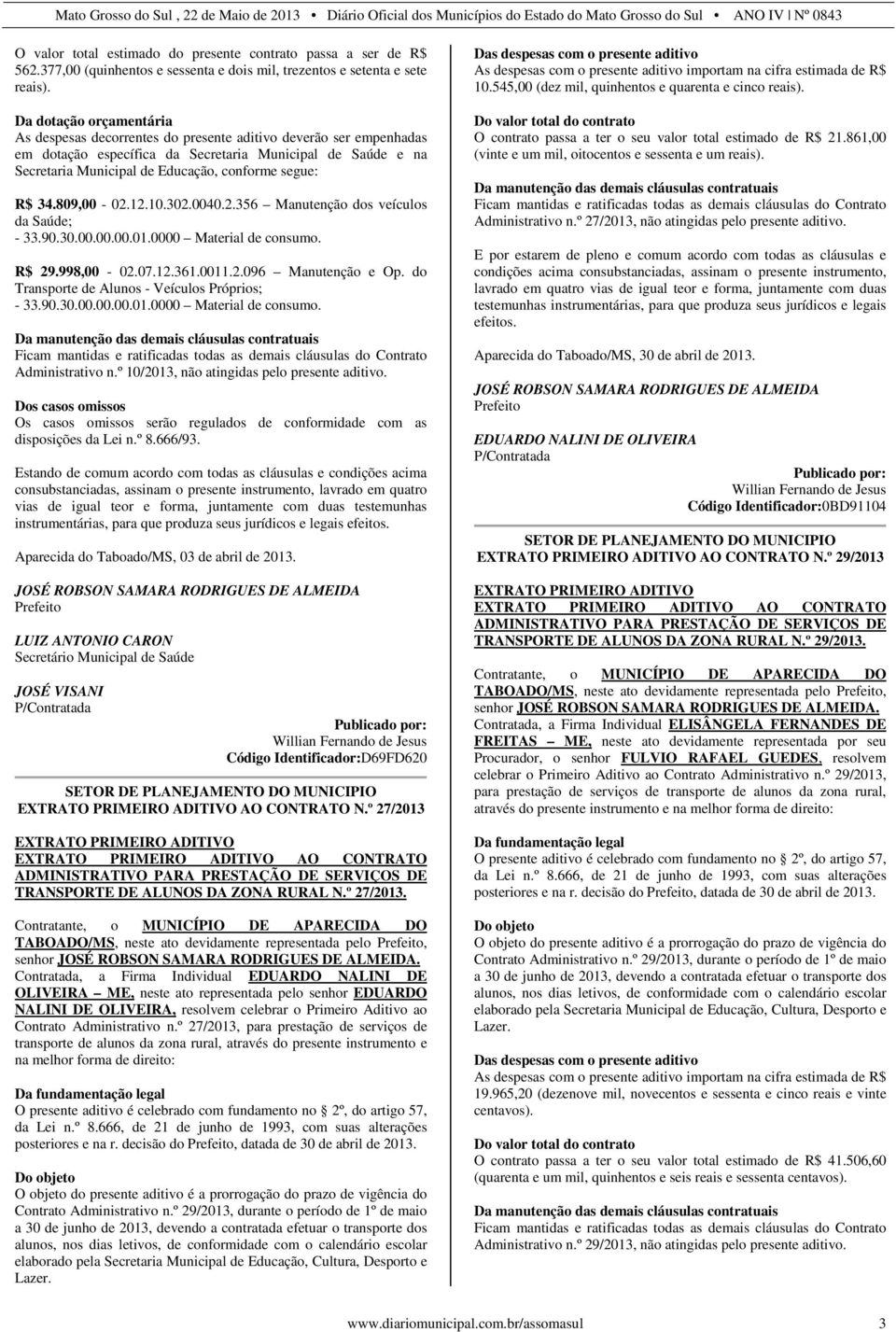 segue: R$ 34.809,00-02.12.10.302.0040.2.356 Manutenção dos veículos da Saúde; - 33.90.30.00.00.00.01.0000 Material de consumo. R$ 29.998,00-02.07.12.361.0011.2.096 Manutenção e Op.