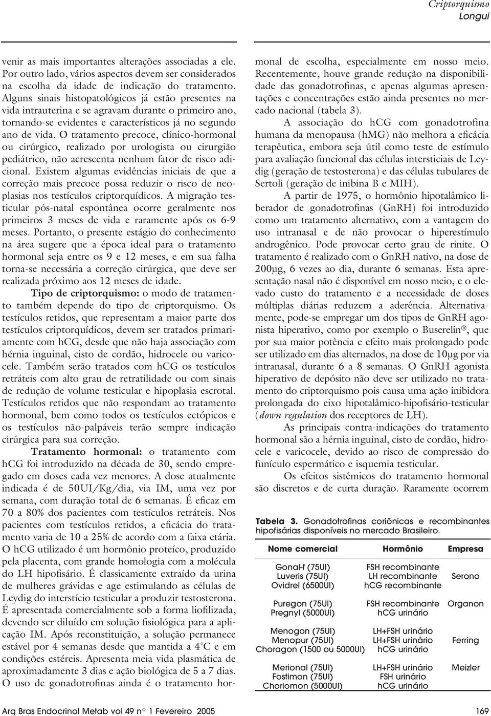 O tratamento precoce, clínico-hormonal ou cirúrgico, realizado por urologista ou cirurgião pediátrico, não acrescenta nenhum fator de risco adicional.