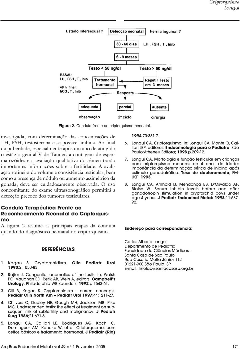 fertilidade. A avaliação rotineira do volume e consistência testicular, bem como a presença de nódulo ou aumento assimétrico da gônada, deve ser cuidadosamente observada.