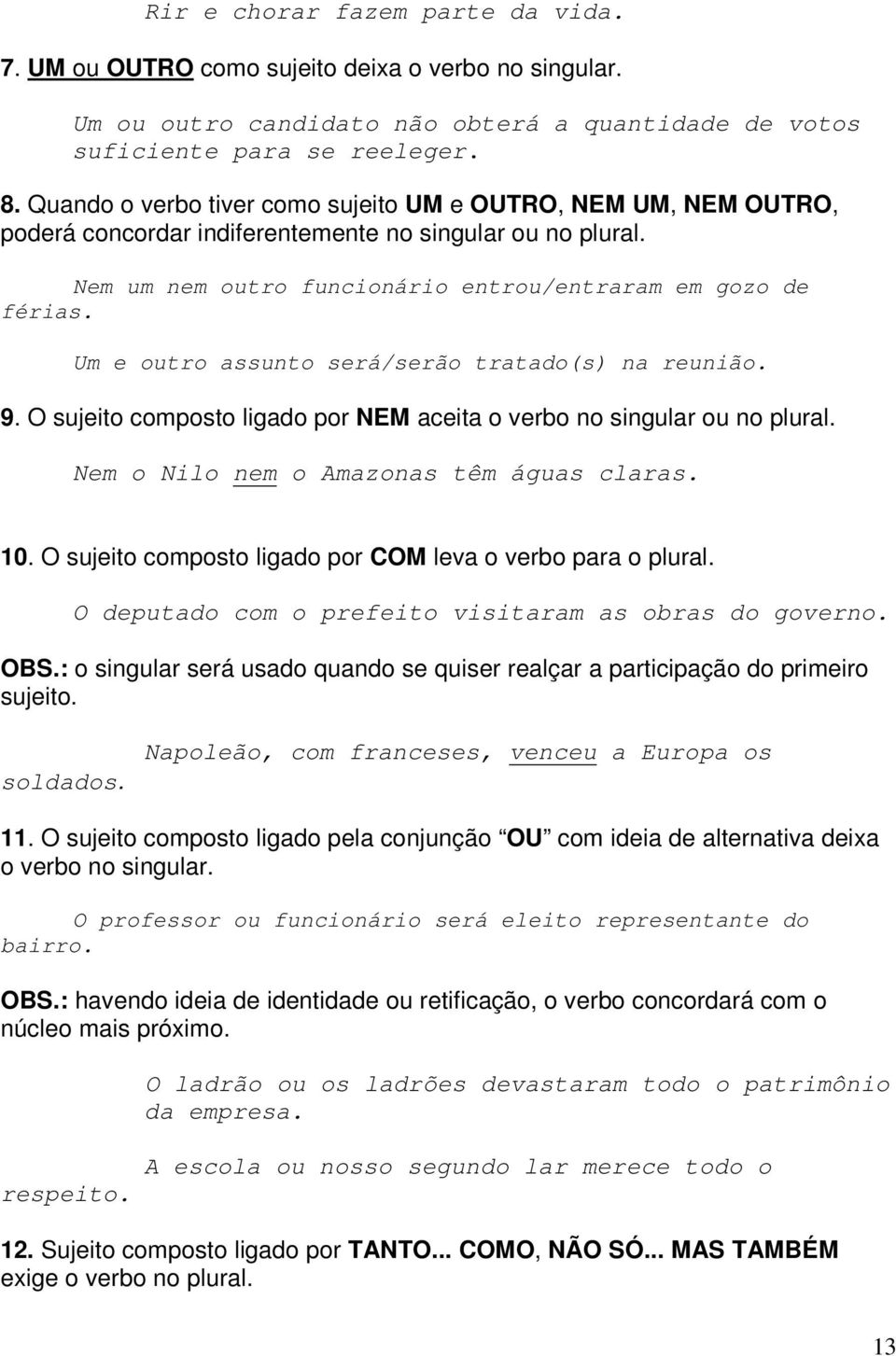 Um e outro assunto será/serão tratado(s) na reunião. 9. O sujeito composto ligado por NEM aceita o verbo no singular ou no plural. Nem o Nilo nem o Amazonas têm águas claras. 10.