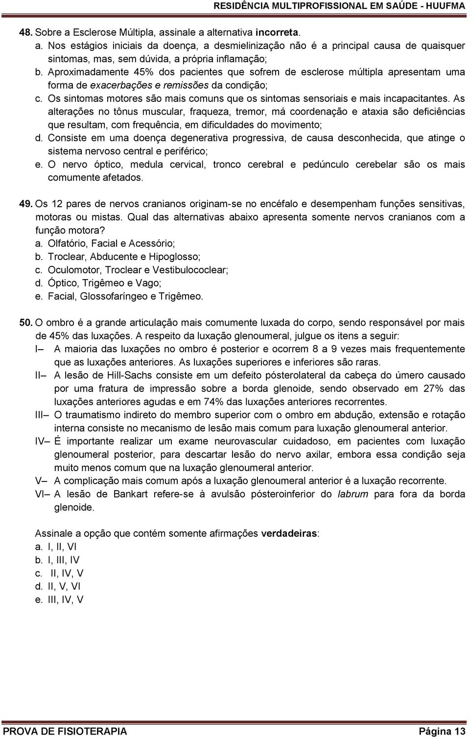 Os sintomas motores são mais comuns que os sintomas sensoriais e mais incapacitantes.