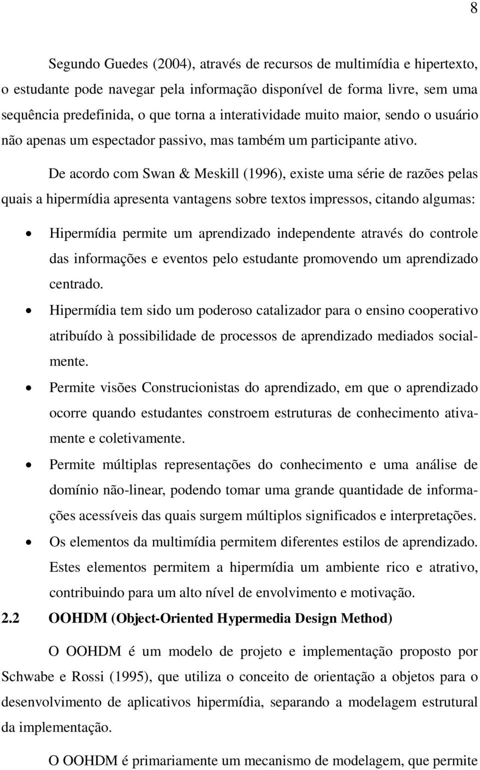 De acordo com Swan & Meskill (1996), existe uma série de razões pelas quais a hipermídia apresenta vantagens sobre textos impressos, citando algumas: Hipermídia permite um aprendizado independente