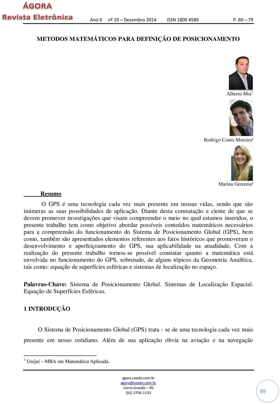 Diante desta constatação e ciente de que se devem promover investigações que visam compreender o meio no qual estamos inseridos, o presente trabalho tem como objetivo abordar possíveis conteúdos