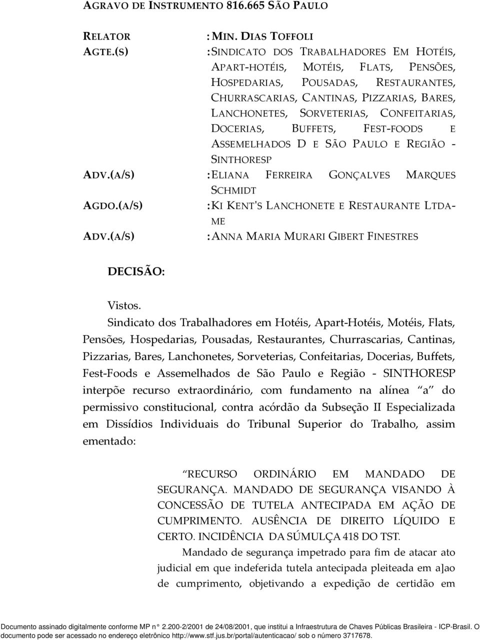 CONFEITARIAS, DOCERIAS, BUFFETS, FEST-FOODS E ASSEMELHADOS D E SÃO PAULO E REGIÃO - SINTHORESP ADV.(A/S) :ELIANA FERREIRA GONÇALVES MARQUES AGDO.(A/S) ADV.