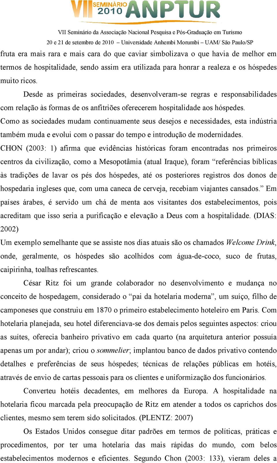 Como as sociedades mudam continuamente seus desejos e necessidades, esta indústria também muda e evolui com o passar do tempo e introdução de modernidades.