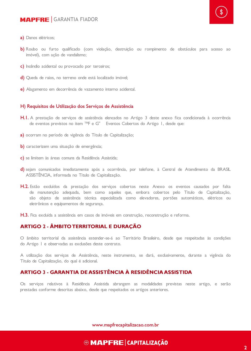 A prestação de serviços de assistência elencados no Artigo 3 deste anexo fica condicionada à ocorrência de eventos previstos no item F e G Eventos Cobertos do Artigo 1, desde que: a) ocorram no