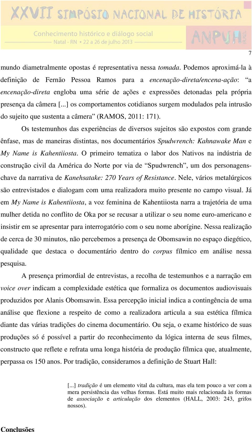 ..] os comportamentos cotidianos surgem modulados pela intrusão do sujeito que sustenta a câmera (RAMOS, 2011: 171).