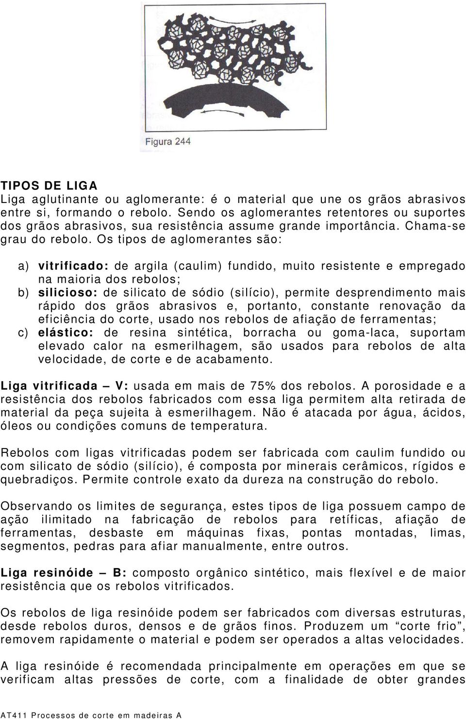 Os tipos de aglomerantes são: a) vitrificado: de argila (caulim) fundido, muito resistente e empregado na maioria dos rebolos; b) silicioso: de silicato de sódio (silício), permite desprendimento