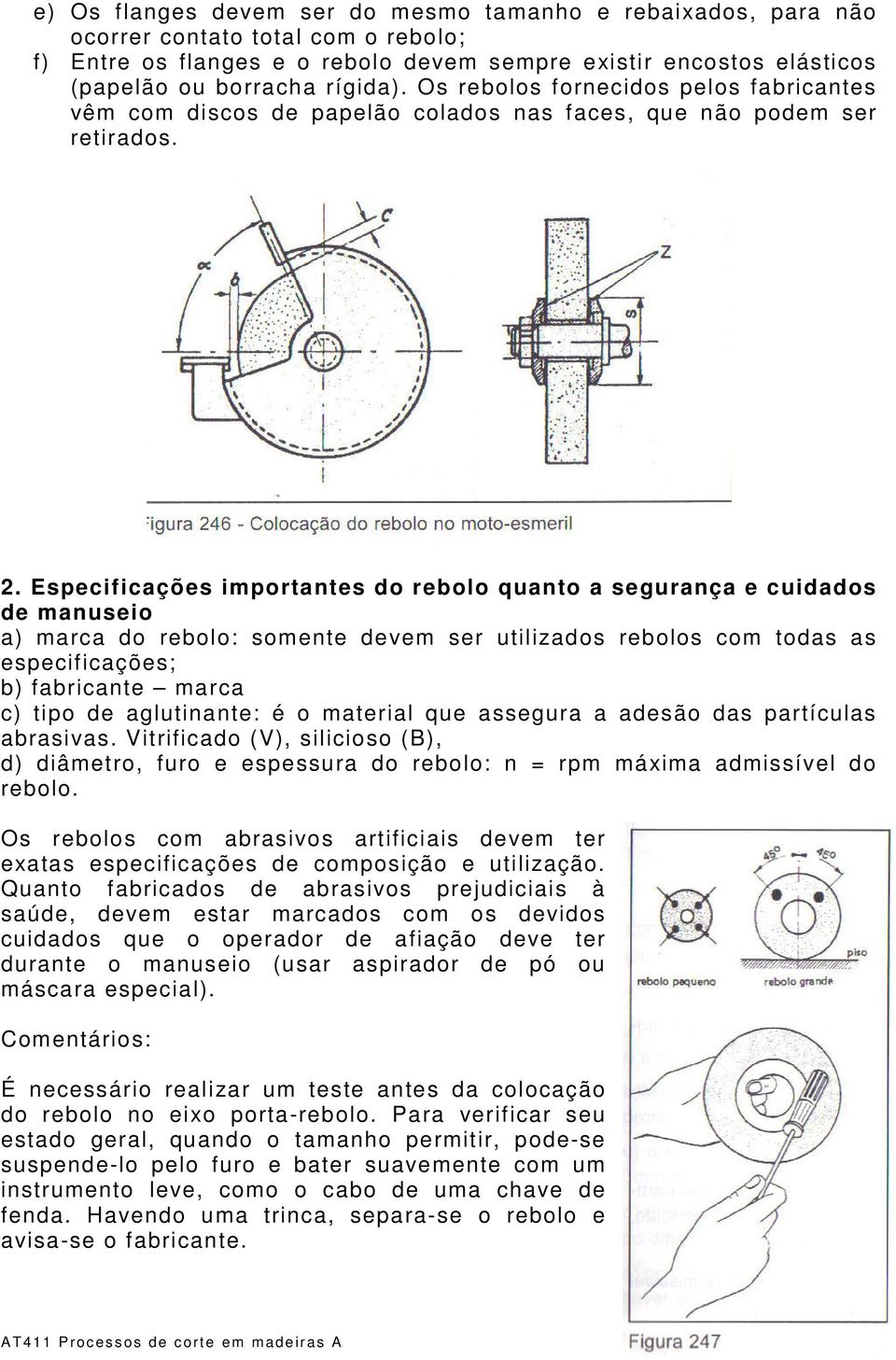 Especificações importantes do rebolo quanto a segurança e cuidados de manuseio a) marca do rebolo: somente devem ser utilizados rebolos com todas as especificações; b) fabricante marca c) tipo de