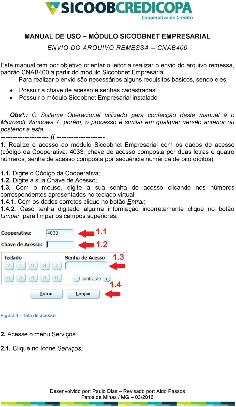 Para realizar o envio são necessários alguns requisitos básicos, sendo eles: Possuir a chave de acesso e senhas cadastradas; Possuir o módulo Sicoobnet Empresarial instalado; Obs¹.