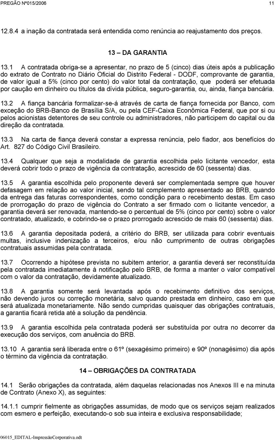 a 5% (cinco por cento) do valor total da contratação, que poderá ser efetuada por caução em dinheiro ou títulos da dívida pública, seguro-garantia, ou, ainda, fiança bancária. 13.