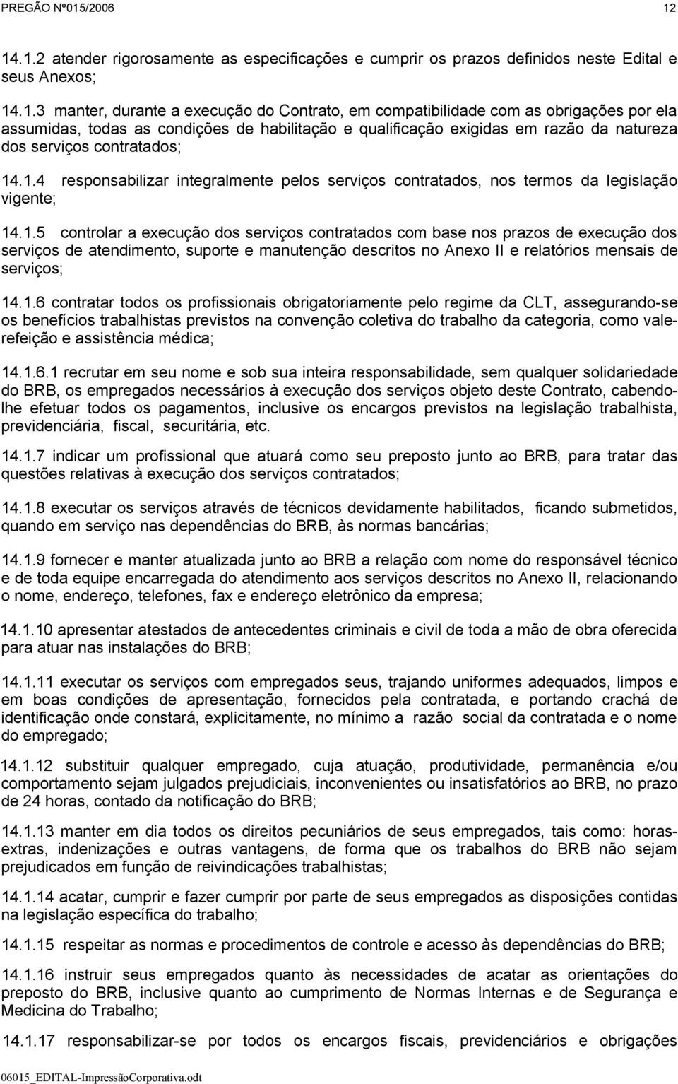 14.1.2 atender rigorosamente as especificações e cumprir os prazos definidos neste Edital e seus Anexos; 14.1.3 manter, durante a execução do Contrato, em compatibilidade com as obrigações por ela