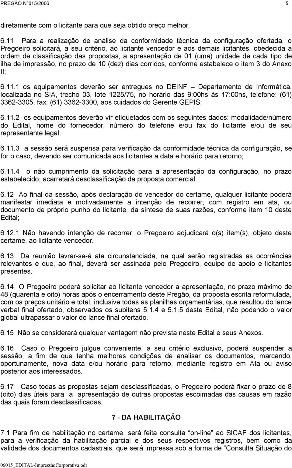 classificação das propostas, a apresentação de 01 (uma) unidade de cada tipo de ilha de impressão, no prazo de 10 (dez) dias corridos, conforme estabelece o item 3 do Anexo II; 6.11.