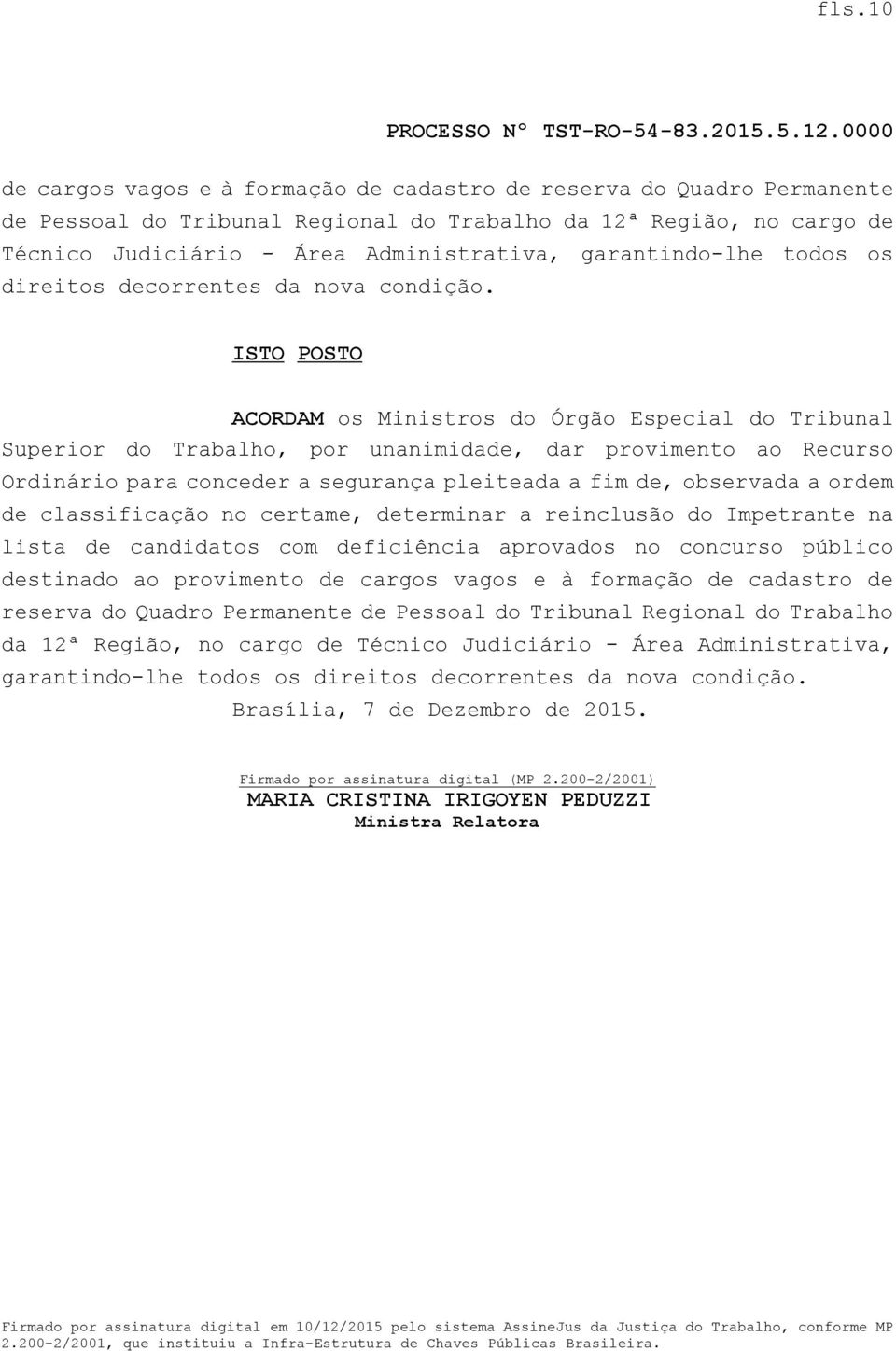 ISTO POSTO ACORDAM os Ministros do Órgão Especial do Tribunal Superior do Trabalho, por unanimidade, dar provimento ao Recurso Ordinário para conceder a segurança pleiteada a fim de, observada a