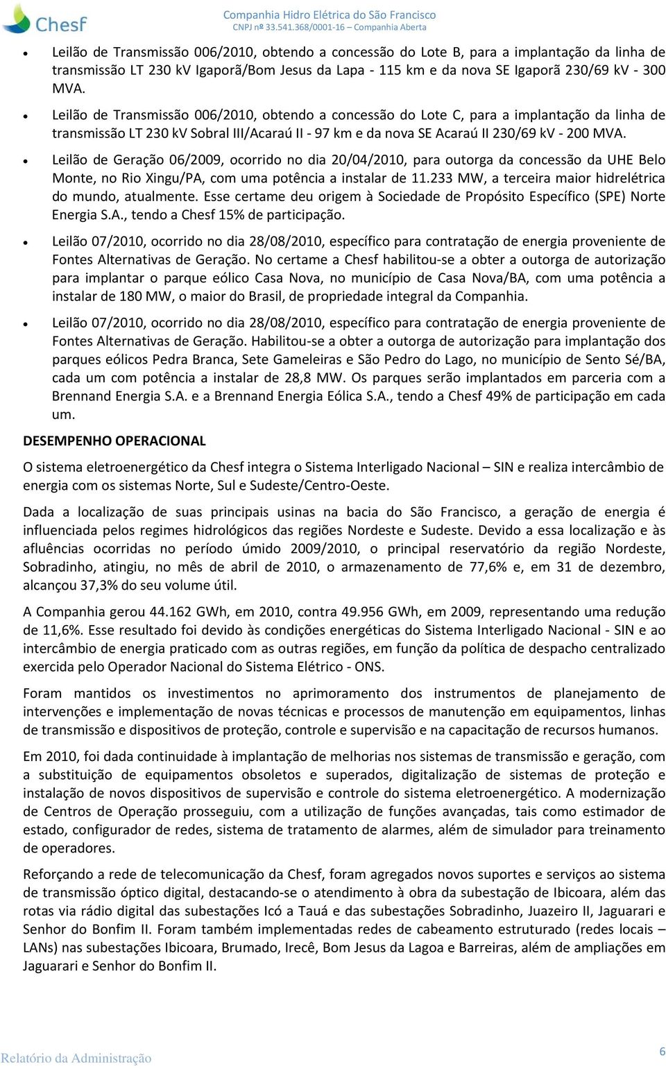 Leilão de Transmissão 006/2010, obtendo a concessão do Lote C, para a implantação da linha de transmissão LT 230 kv Sobral III/Acaraú II 97 km e da nova SE Acaraú II 230/69 kv 200 MVA.