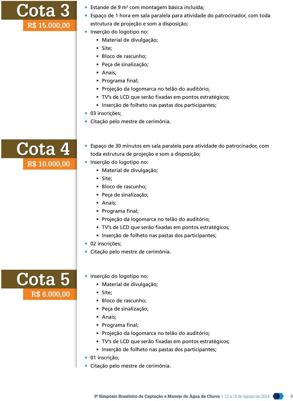 Material de divulgação; Site; Bloco de rascunho; Peça de sinalização; Anais; Programa final; Projeção da logomarca no telão do auditório; TV s de LCD que serão fixadas em pontos estratégicos;