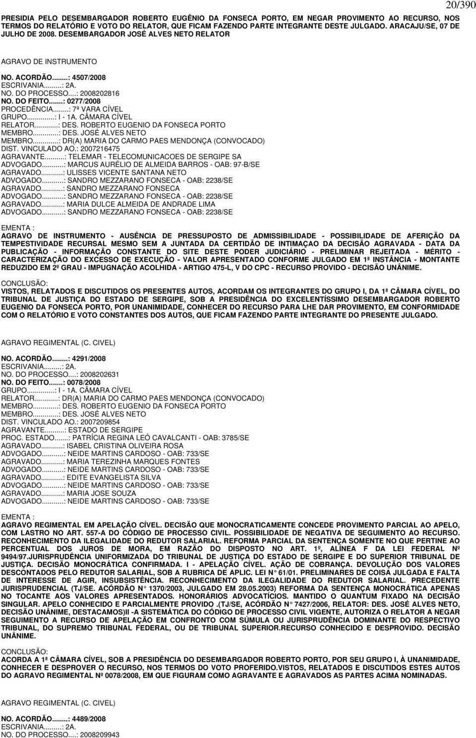 ..: 0277/2008 PROCEDÊNCIA...: 7ª VARA CÍVEL GRUPO...: I - 1A. CÂMARA CÍVEL RELATOR...: DES. ROBERTO EUGENIO DA FONSECA PORTO MEMBRO...: DES. JOSÉ ALVES NETO MEMBRO.