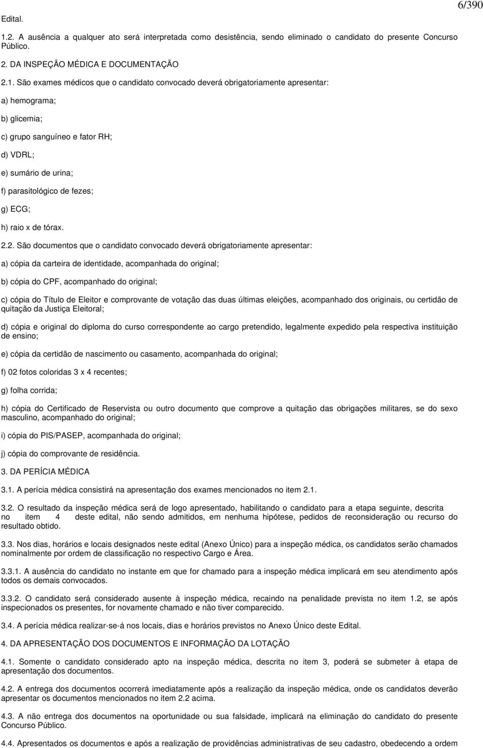 São exames médicos que o candidato convocado deverá obrigatoriamente apresentar: a) hemograma; b) glicemia; c) grupo sanguíneo e fator RH; d) VDRL; e) sumário de urina; f) parasitológico de fezes; g)