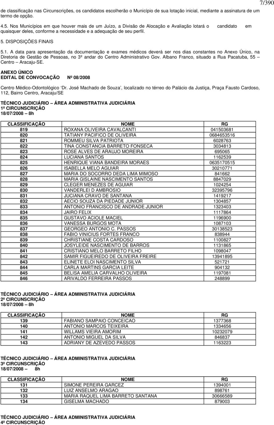 A data para apresentação da documentação e exames médicos deverá ser nos dias constantes no Anexo Único, na Diretoria de Gestão de Pessoas, no 3º andar do Centro Administrativo Gov.