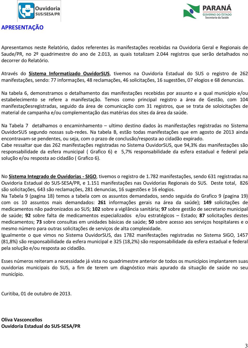 Através do Sistema Informatizado OuvidorSUS, tivemos na Ouvidoria Estadual do SUS o registro de 262 manifestações, sendo: 77 informações, 48 reclamações, 46 solicitações, 16 sugestões, 07 elogios e