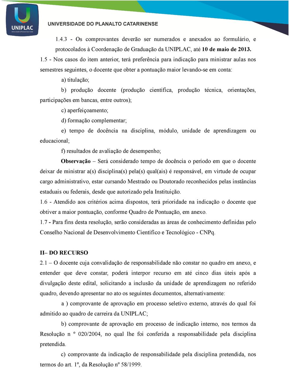 5 - Nos casos do item anterior, terá preferência para indicação para ministrar aulas nos semestres seguintes, o docente que obter a pontuação maior levando-se em conta: a) titulação; b) produção