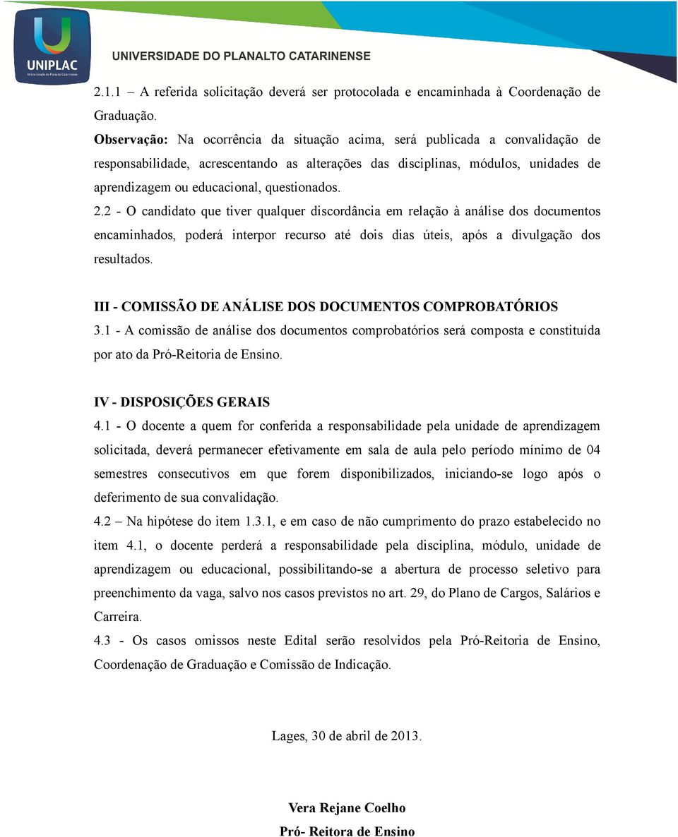 questionados. 2.2 - O candidato que tiver qualquer discordância em relação à análise dos documentos encaminhados, poderá interpor recurso até dois dias úteis, após a divulgação dos resultados.