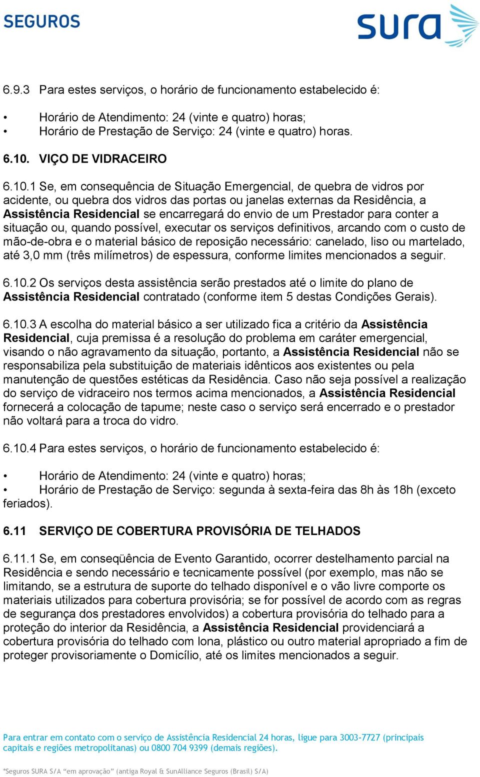 1 Se, em consequência de Situação Emergencial, de quebra de vidros por acidente, ou quebra dos vidros das portas ou janelas externas da Residência, a Assistência Residencial se encarregará do envio