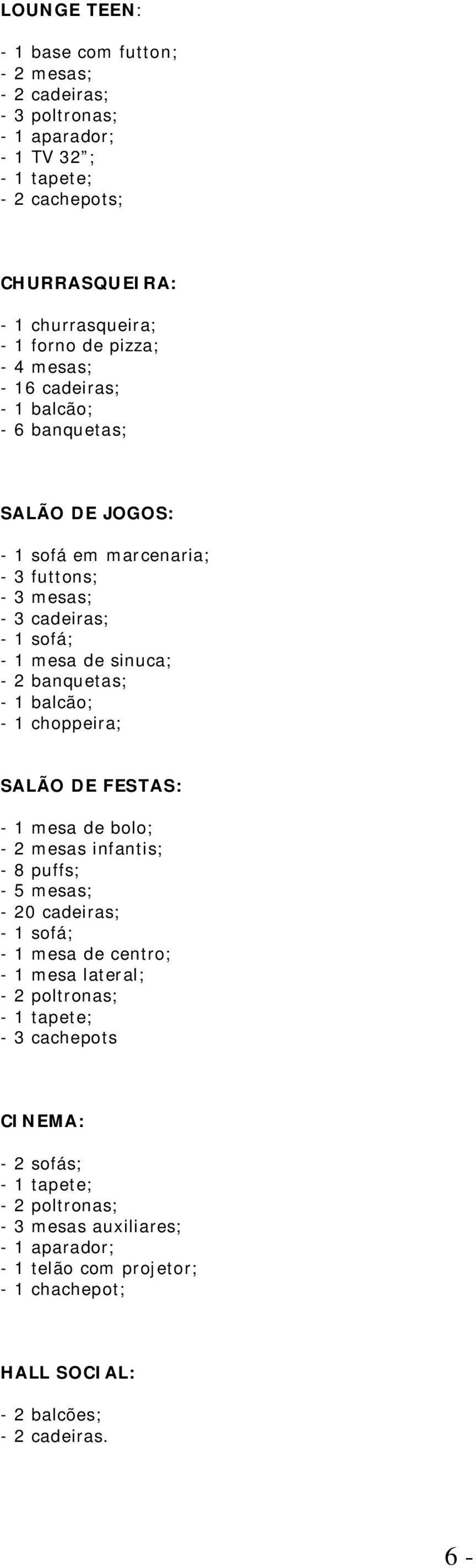 1 balcão; - 1 choppeira; SALÃO DE FESTAS: - 1 mesa de bolo; - 2 mesas infantis; - 8 puffs; - 5 mesas; - 20 cadeiras; - 1 sofá; - 1 mesa de centro; - 1 mesa lateral; - 2