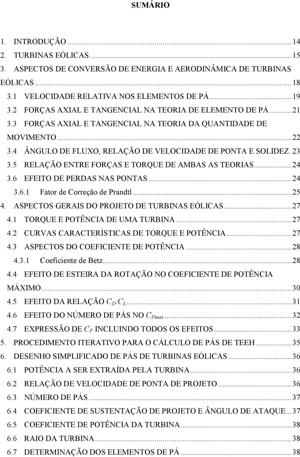 5 RELAÇÃO ENTRE FORÇAS E TORQUE DE AMBAS AS TEORIAS...24 3.6 EFEITO DE PERDAS NAS PONTAS...24 3.6.1 Fator de Correção de Prandtl...25 4. ASPECTOS GERAIS DO PROJETO DE TURBINAS EÓLICAS...27 4.