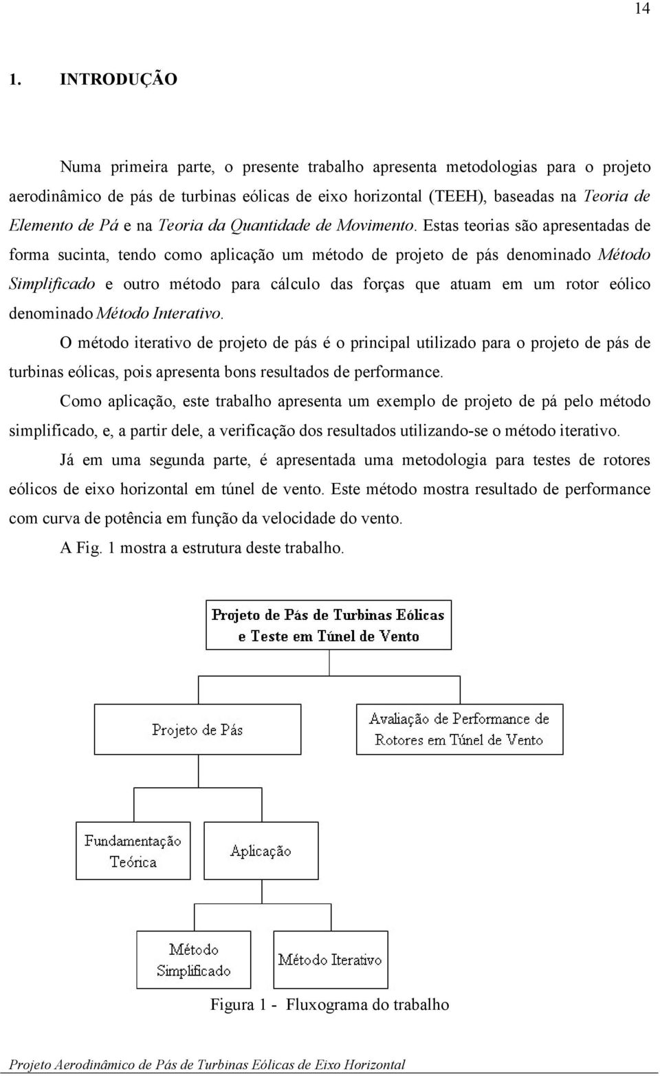 Estas teorias são apresentadas de forma sucinta, tendo como aplicação um método de projeto de pás denominado Método Simplificado e outro método para cálculo das forças que atuam em um rotor eólico