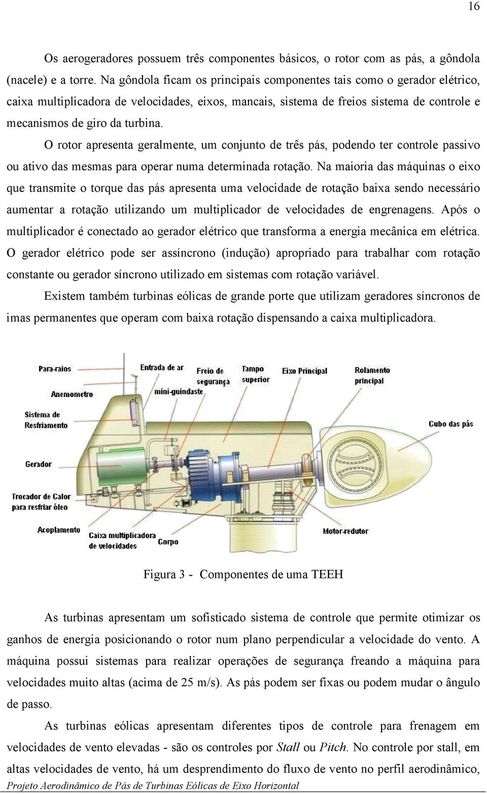 O rotor apresenta geralmente, um conjunto de três pás, podendo ter controle passivo ou ativo das mesmas para operar numa determinada rotação.