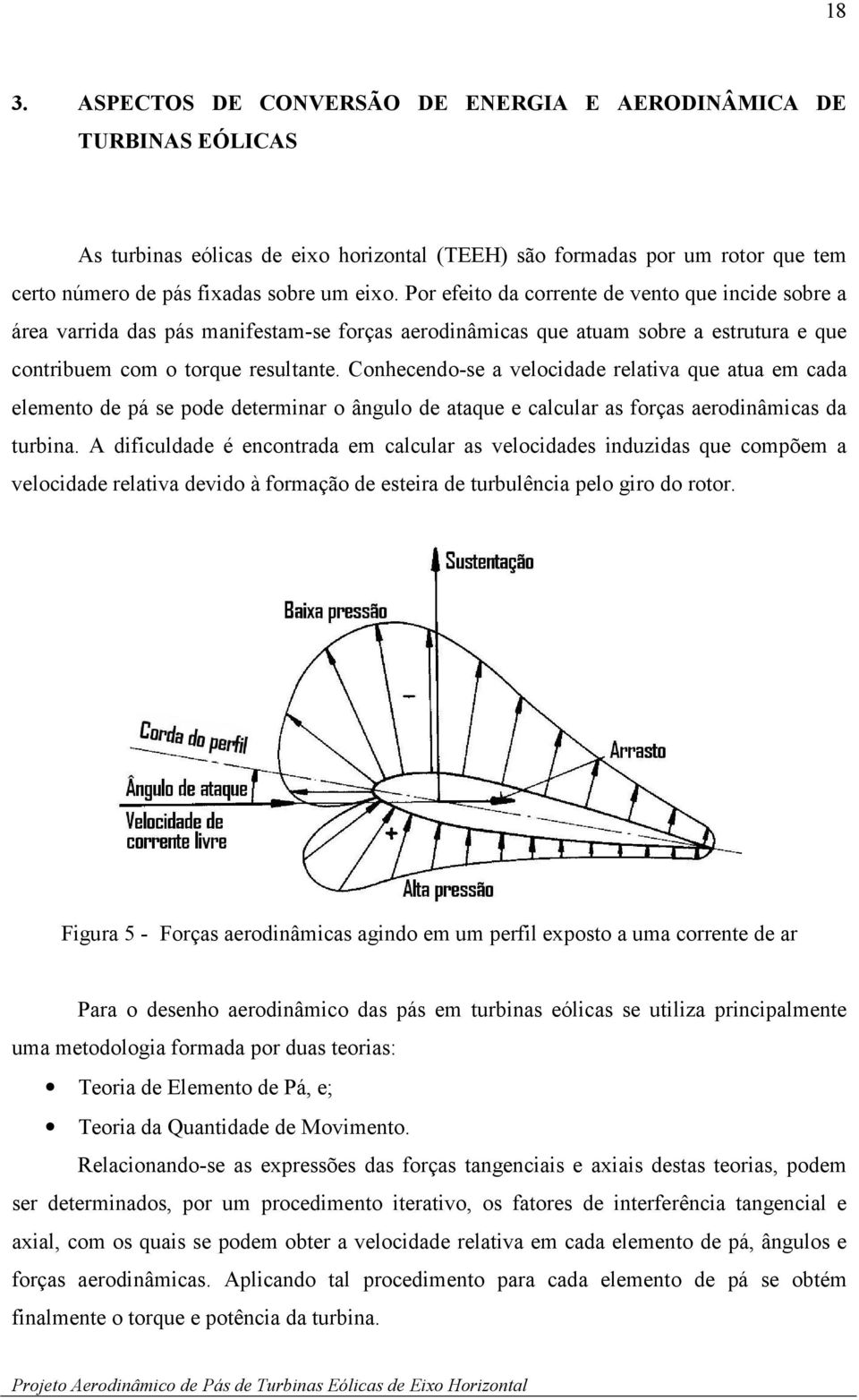 Conhecendo-se a velocidade relativa que atua em cada elemento de pá se pode determinar o ângulo de ataque e calcular as forças aerodinâmicas da turbina.