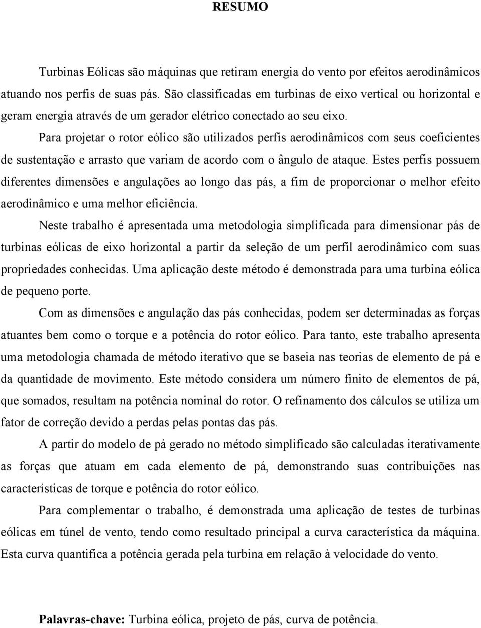 Para projetar o rotor eólico são utilizados perfis aerodinâmicos com seus coeficientes de sustentação e arrasto que variam de acordo com o ângulo de ataque.