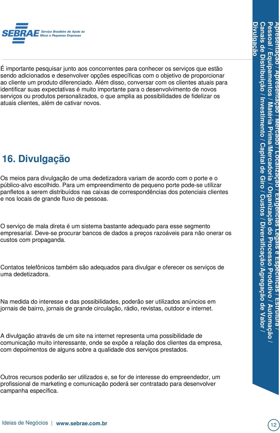 O serviço de mala direta é um sistema bastante adequado para esse segmento empresarial. Deve-se procurar bancos de dados a preços razoáveis para não onerar os custos com propaganda.