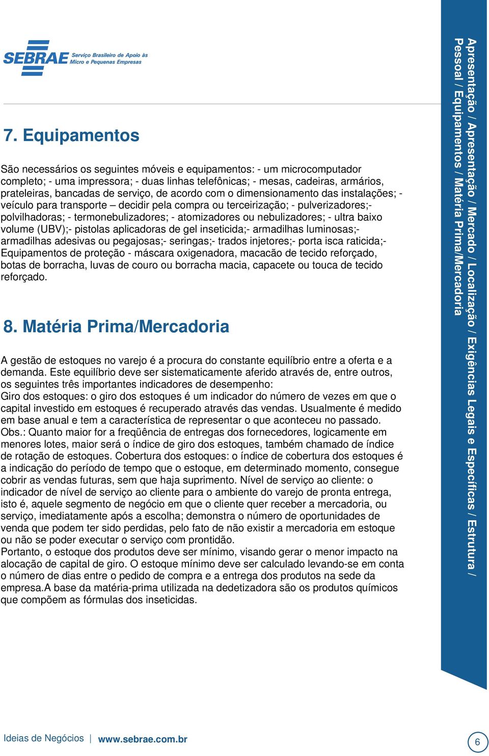 ultra baixo volume (UBV);- pistolas aplicadoras de gel inseticida;- armadilhas luminosas;armadilhas adesivas ou pegajosas;- seringas;- trados injetores;- porta isca raticida;equipamentos de proteção