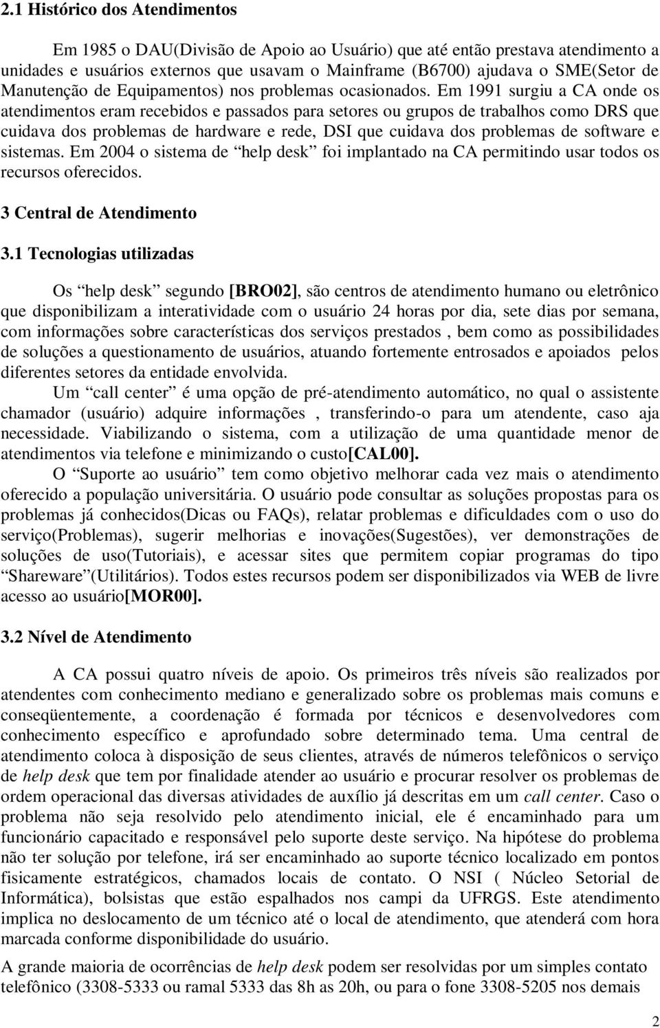 Em 1991 surgiu a CA onde os atendimentos eram recebidos e passados para setores ou grupos de trabalhos como DRS que cuidava dos problemas de hardware e rede, DSI que cuidava dos problemas de software