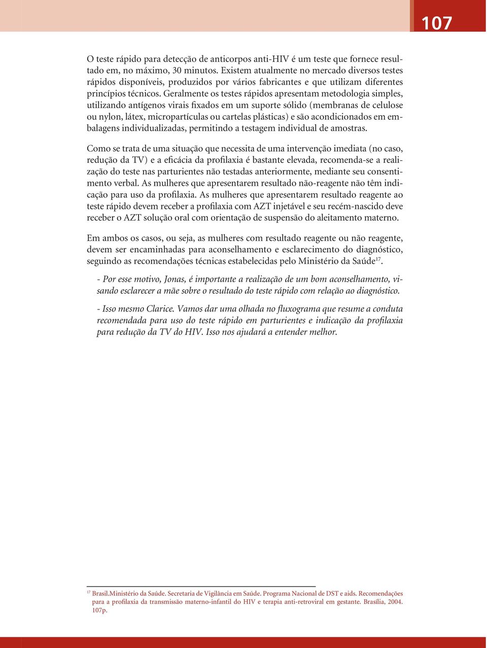 Geralmente os testes rápidos apresentam metodologia simples, utilizando antígenos virais fixados em um suporte sólido (membranas de celulose ou nylon, látex, micropartículas ou cartelas plásticas) e