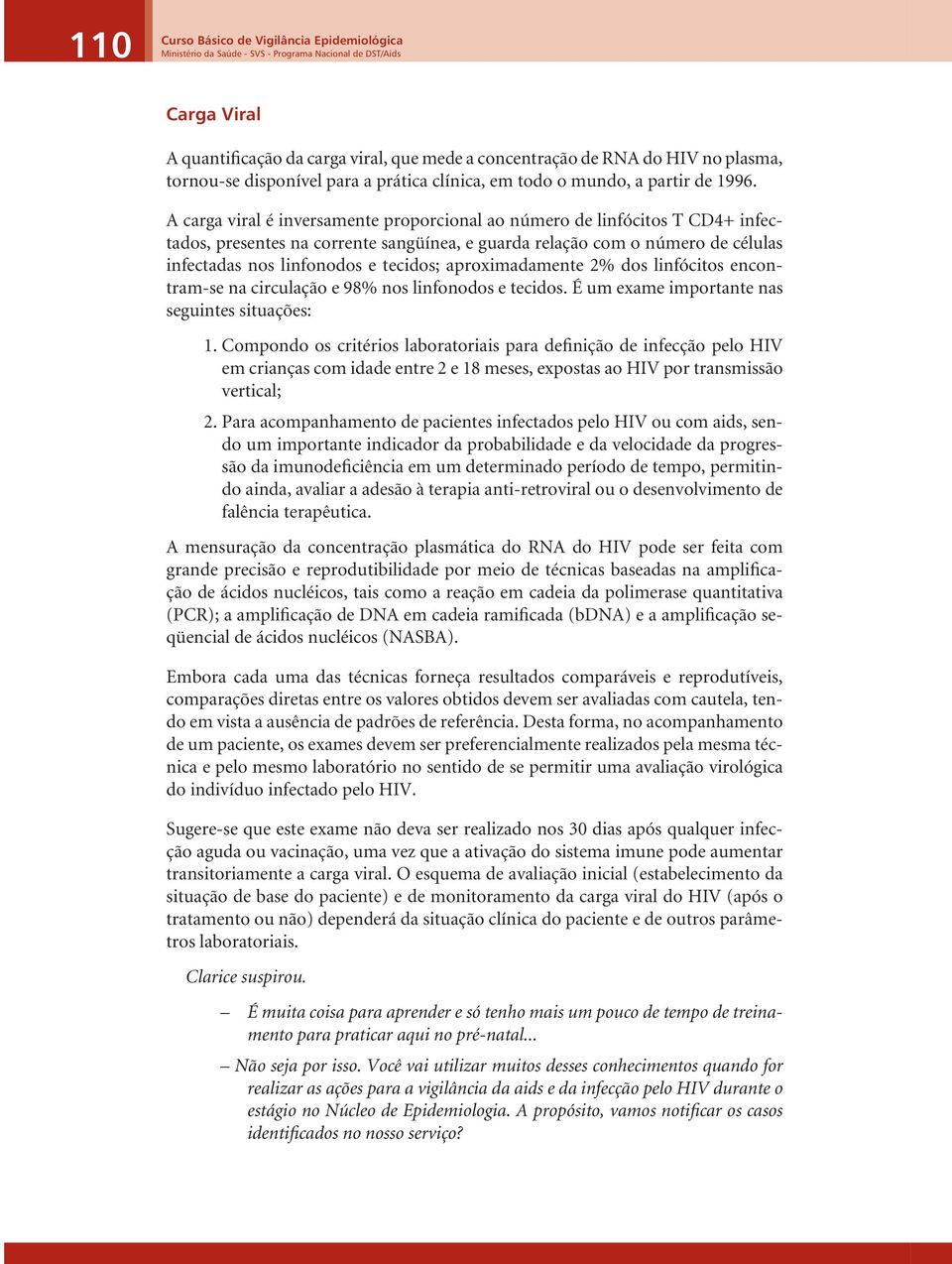 A carga viral é inversamente proporcional ao número de linfócitos T CD4+ infectados, presentes na corrente sangüínea, e guarda relação com o número de células infectadas nos linfonodos e tecidos;