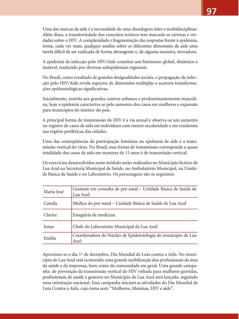 de alguma maneira, inovadora. A epidemia da infecção pelo HIV/Aids constitui um fenômeno global, dinâmico e instável, traduzido por diversas subepidemias regionais.