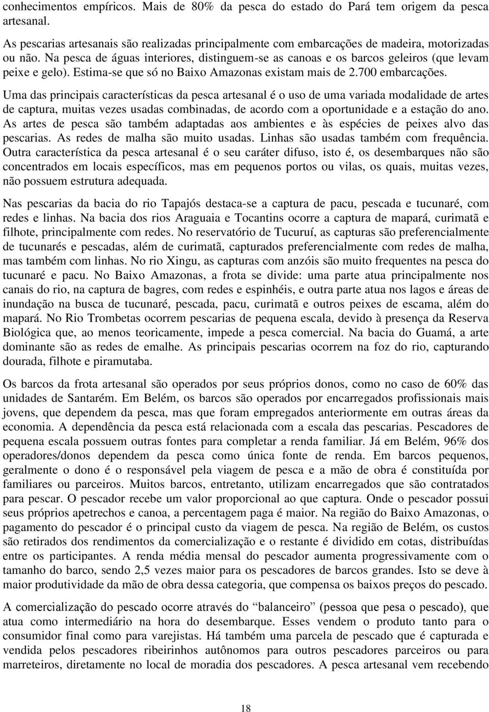 Uma das principais características da pesca artesanal é o uso de uma variada modalidade de artes de captura, muitas vezes usadas combinadas, de acordo com a oportunidade e a estação do ano.