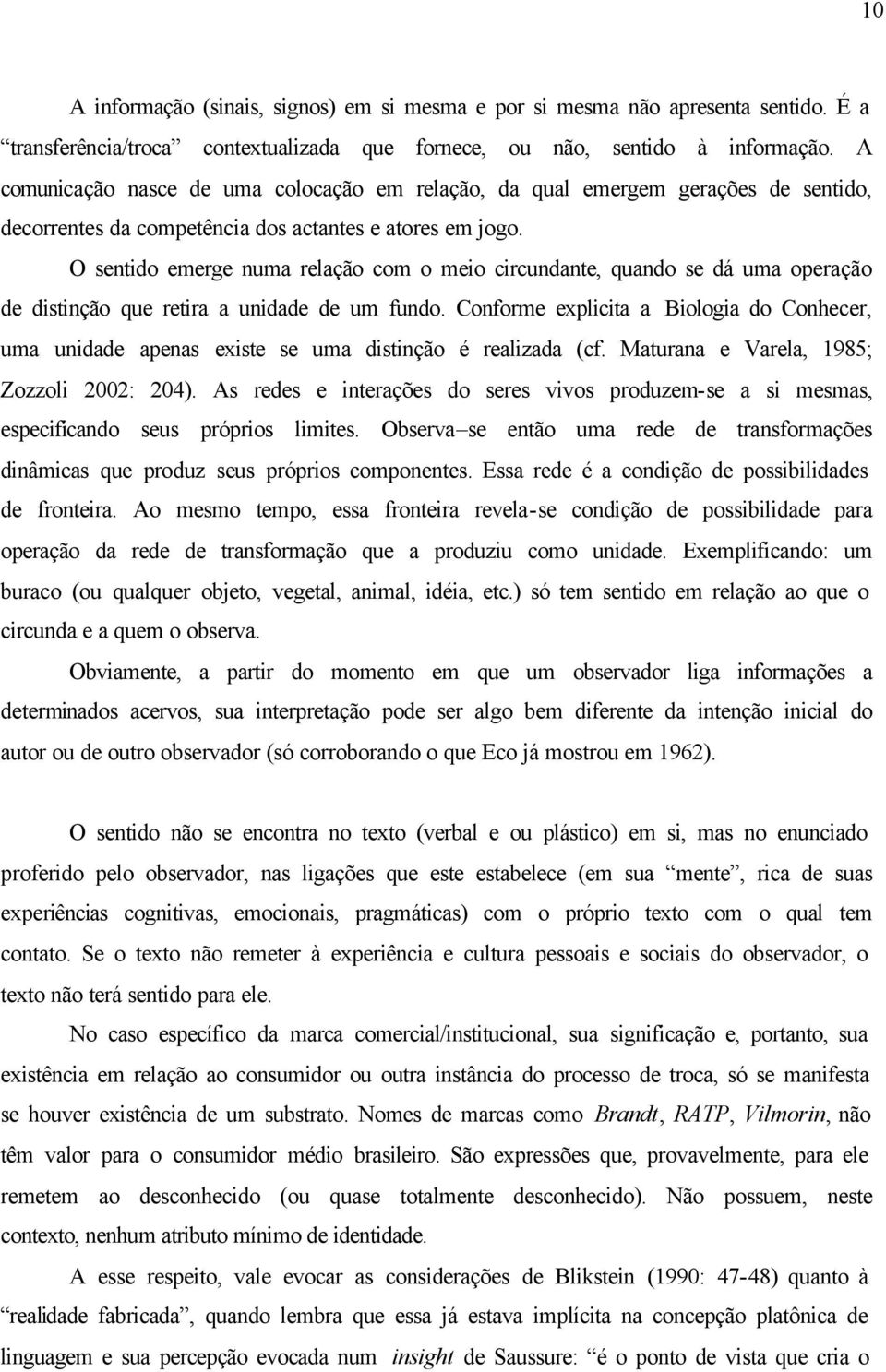 O sentido emerge numa relação com o meio circundante, quando se dá uma operação de distinção que retira a unidade de um fundo.