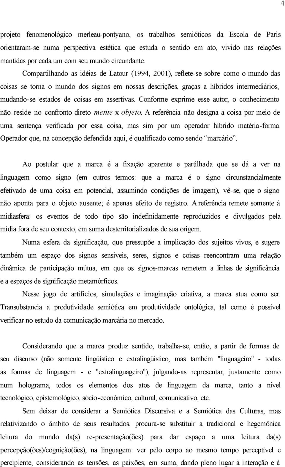 Compartilhando as idéias de Latour (1994, 2001), reflete-se sobre como o mundo das coisas se torna o mundo dos signos em nossas descrições, graças a híbridos intermediários, mudando-se estados de