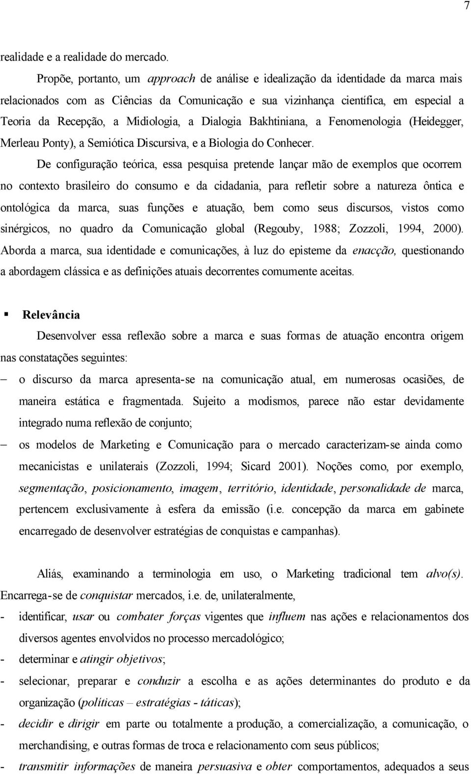 Midiologia, a Dialogia Bakhtiniana, a Fenomenologia (Heidegger, Merleau Ponty), a Semiótica Discursiva, e a Biologia do Conhecer.