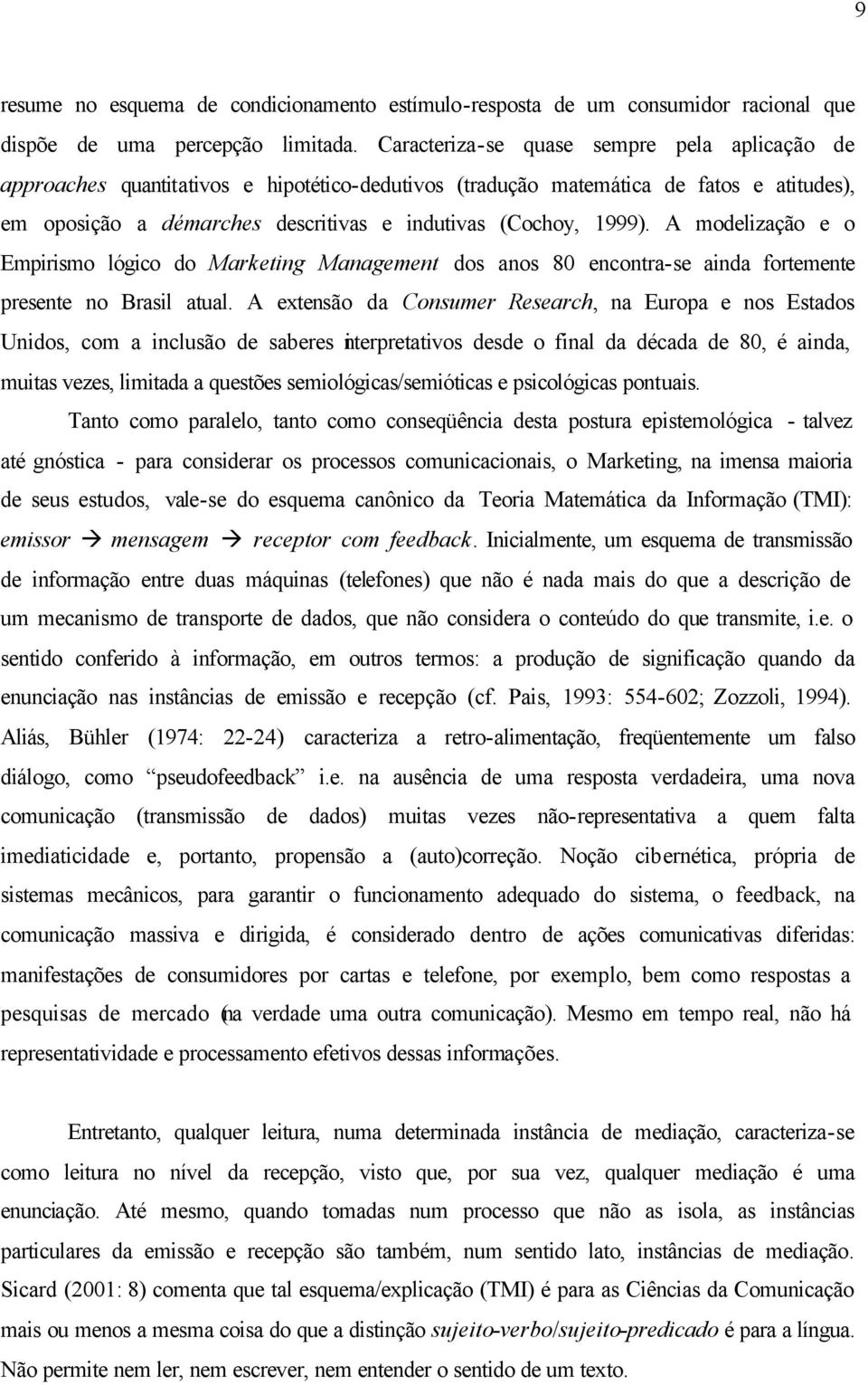 A modelização e o Empirismo lógico do Marketing Management dos anos 80 encontra-se ainda fortemente presente no Brasil atual.