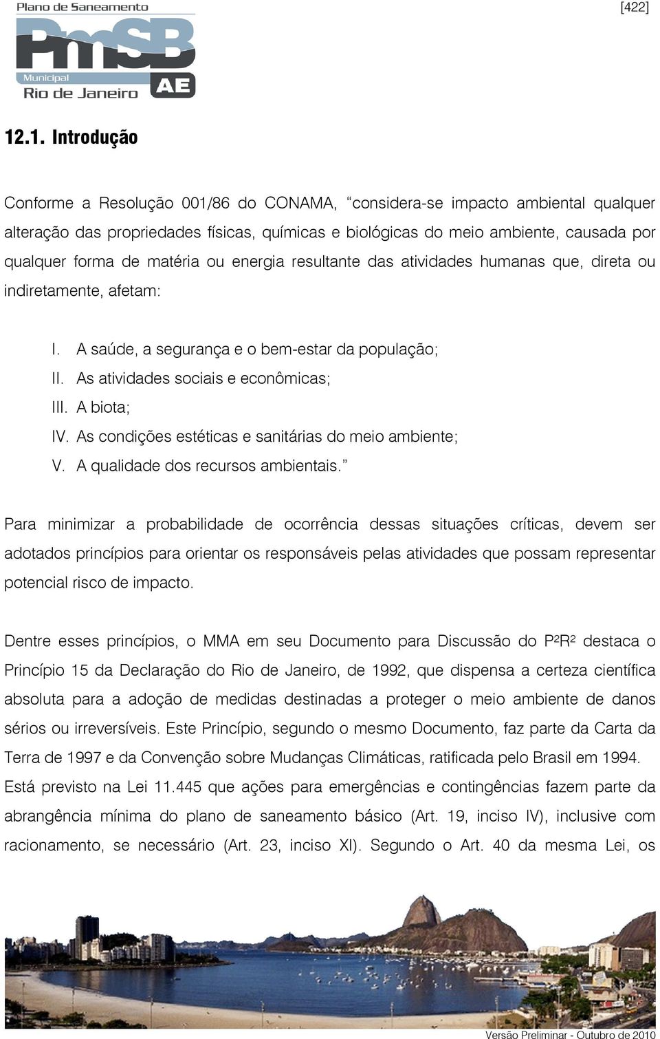 matéria ou energia resultante das atividades humanas que, direta ou indiretamente, afetam: I. A saúde, a segurança e o bem-estar da população; II. As atividades sociais e econômicas; III. A biota; IV.