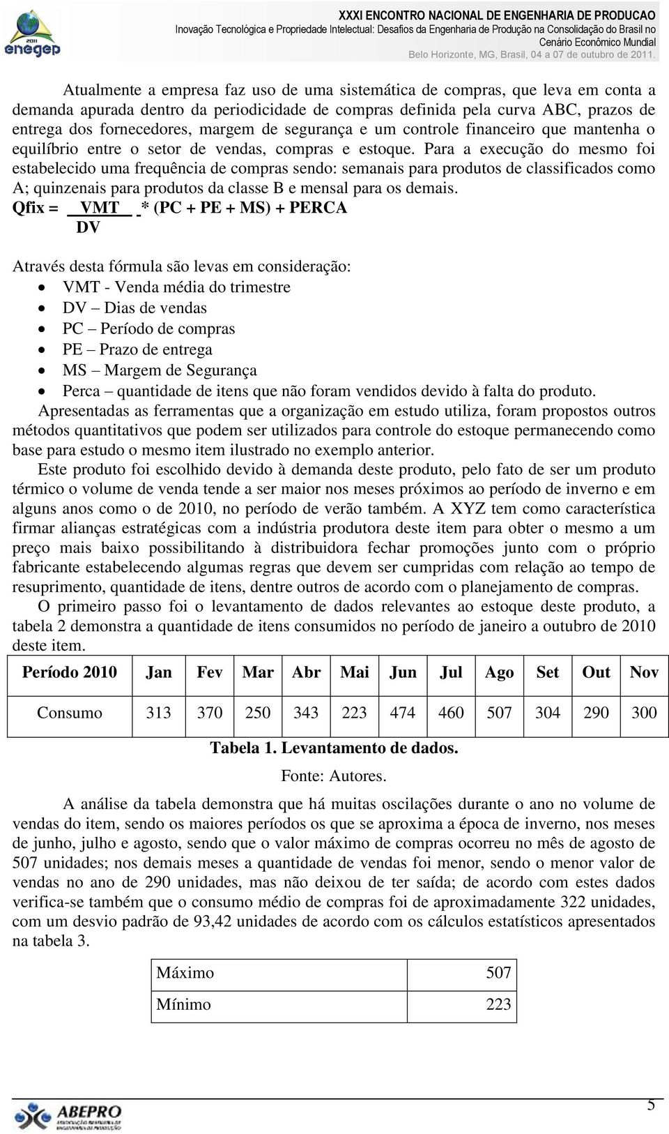 Para a execução do mesmo foi estabelecido uma frequência de compras sendo: semanais para produtos de classificados como A; quinzenais para produtos da classe B e mensal para os demais. Qfix =. VMT.