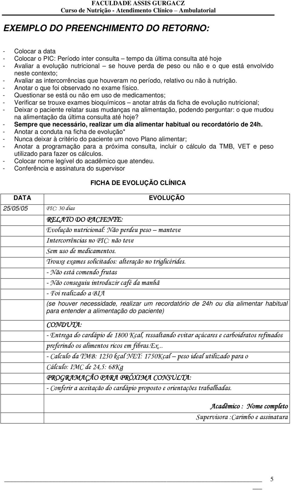 - Questionar se está ou não em uso de medicamentos; - Verificar se trouxe exames bioquímicos anotar atrás da ficha de evolução nutricional; - Deixar o paciente relatar suas mudanças na alimentação,