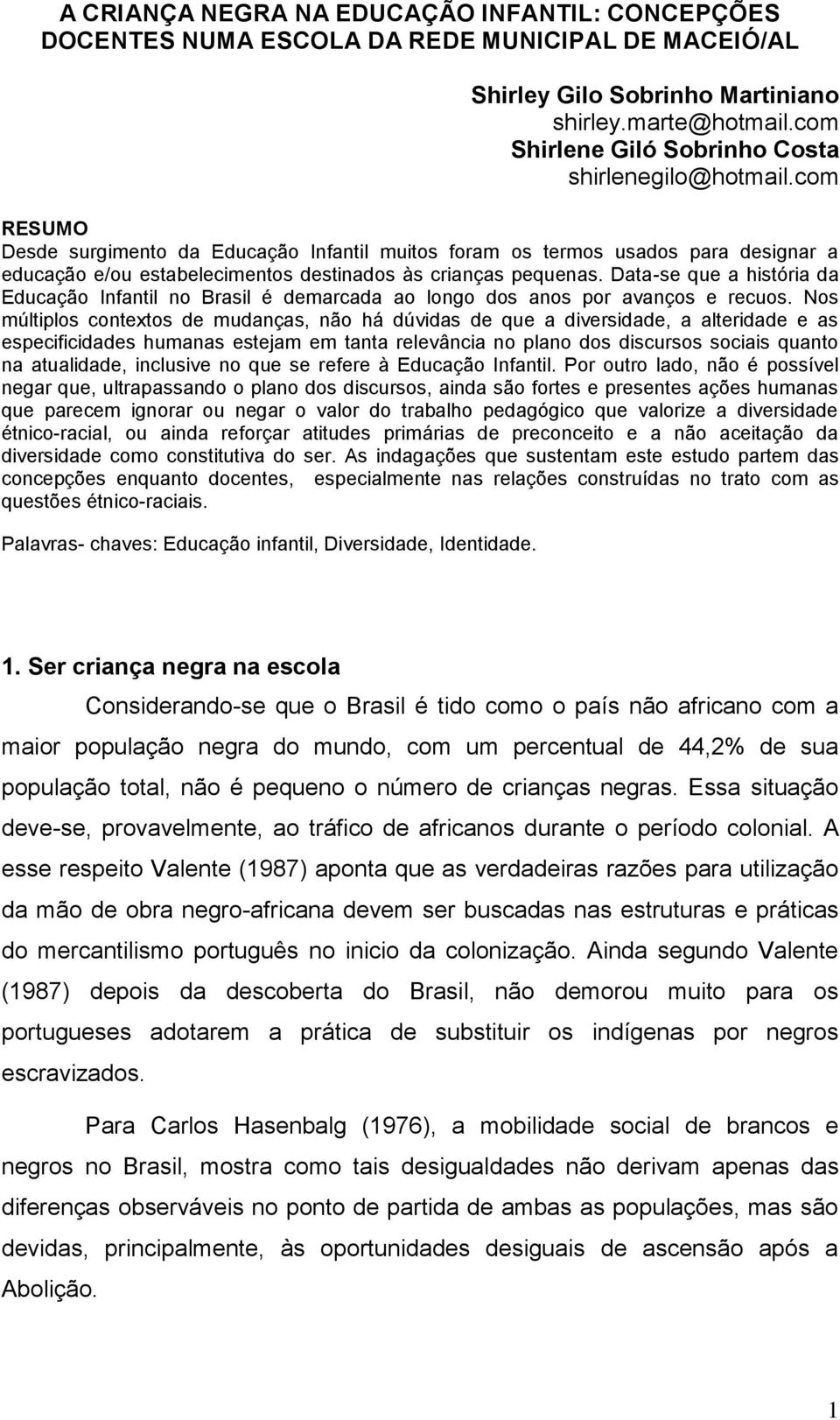 com RESUMO Desde surgimento da Educação Infantil muitos foram os termos usados para designar a educação e/ou estabelecimentos destinados às crianças pequenas.